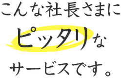 こんな社長さまにピッタリなサービスです。